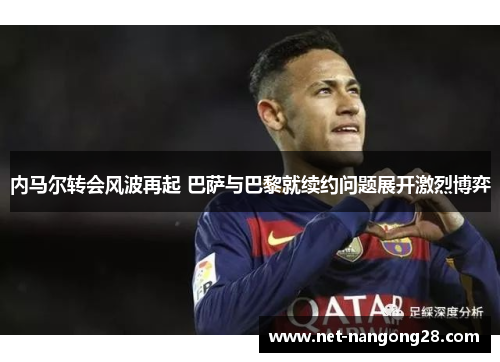 内马尔转会风波再起 巴萨与巴黎就续约问题展开激烈博弈