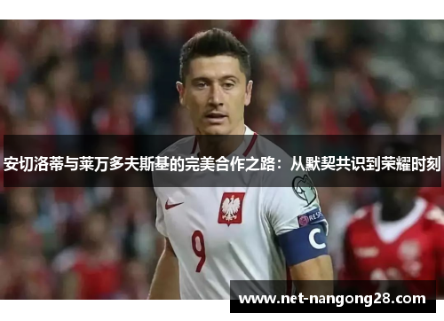 安切洛蒂与莱万多夫斯基的完美合作之路：从默契共识到荣耀时刻