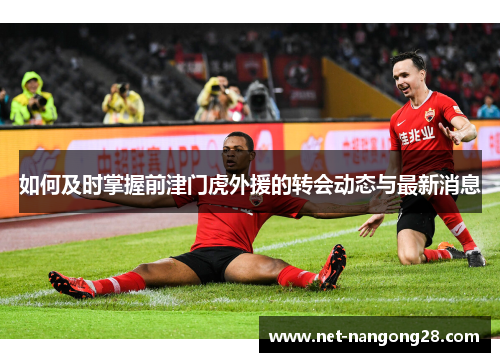 如何及时掌握前津门虎外援的转会动态与最新消息