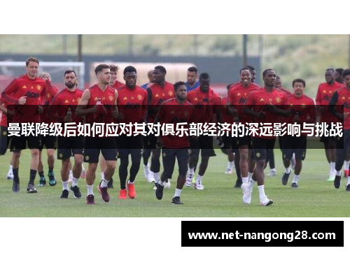 曼联降级后如何应对其对俱乐部经济的深远影响与挑战