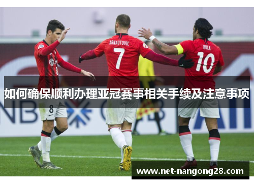 如何确保顺利办理亚冠赛事相关手续及注意事项