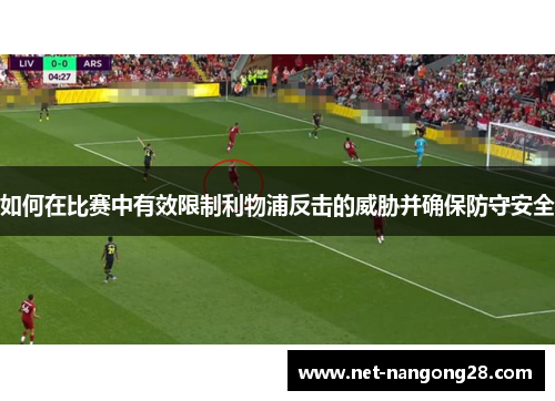 如何在比赛中有效限制利物浦反击的威胁并确保防守安全
