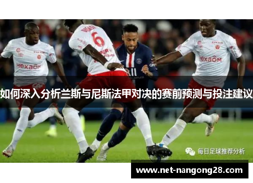 如何深入分析兰斯与尼斯法甲对决的赛前预测与投注建议