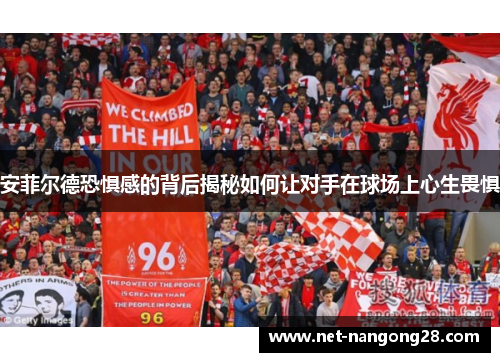 安菲尔德恐惧感的背后揭秘如何让对手在球场上心生畏惧