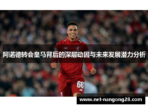 阿诺德转会皇马背后的深层动因与未来发展潜力分析