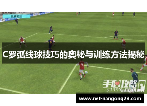 C罗弧线球技巧的奥秘与训练方法揭秘